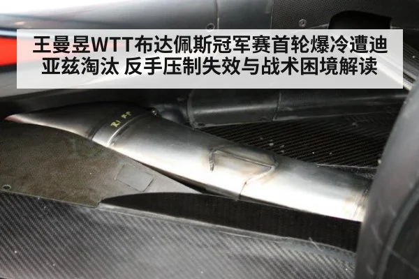 王曼昱WTT布达佩斯冠军赛首轮爆冷遭迪亚兹淘汰 反手压制失效与战术困境解读