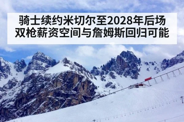 骑士续约米切尔至2028年后场双枪薪资空间与詹姆斯回归可能