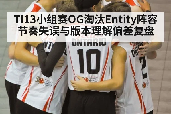 TI13小组赛OG淘汰Entity阵容节奏失误与版本理解偏差复盘