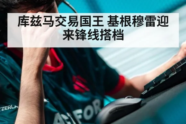 库兹马交易国王 基根穆雷迎来锋线搭档