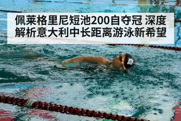 佩莱格里尼短池200自夺冠 深度解析意大利中长距离游泳新希望