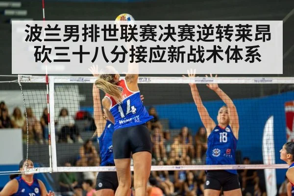 波兰男排世联赛决赛逆转莱昂砍三十八分接应新战术体系