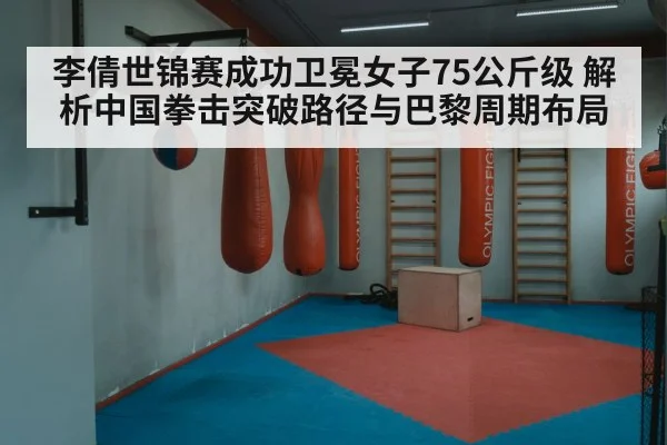 李倩世锦赛成功卫冕女子75公斤级 解析中国拳击突破路径与巴黎周期布局
