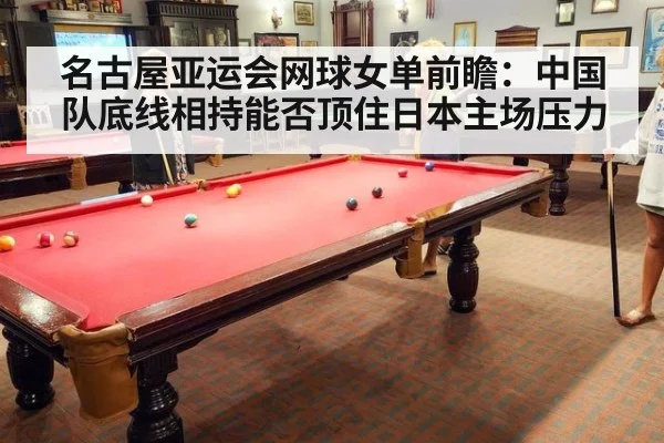 名古屋亚运会网球女单前瞻:中国队底线相持能否顶住日本主场压力